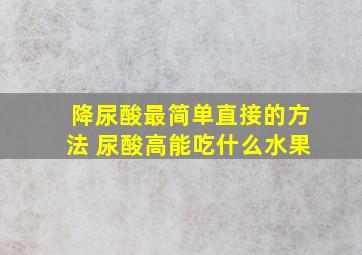 降尿酸最简单直接的方法 尿酸高能吃什么水果